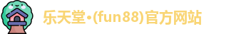 乐天堂·(fun88)官方网站